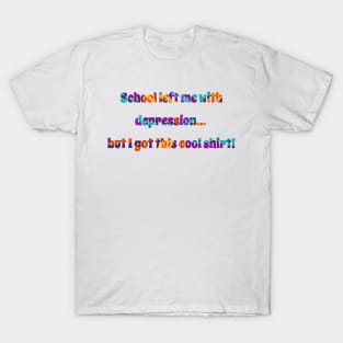 School left me with depression, but I got this cool shirt! T-Shirt